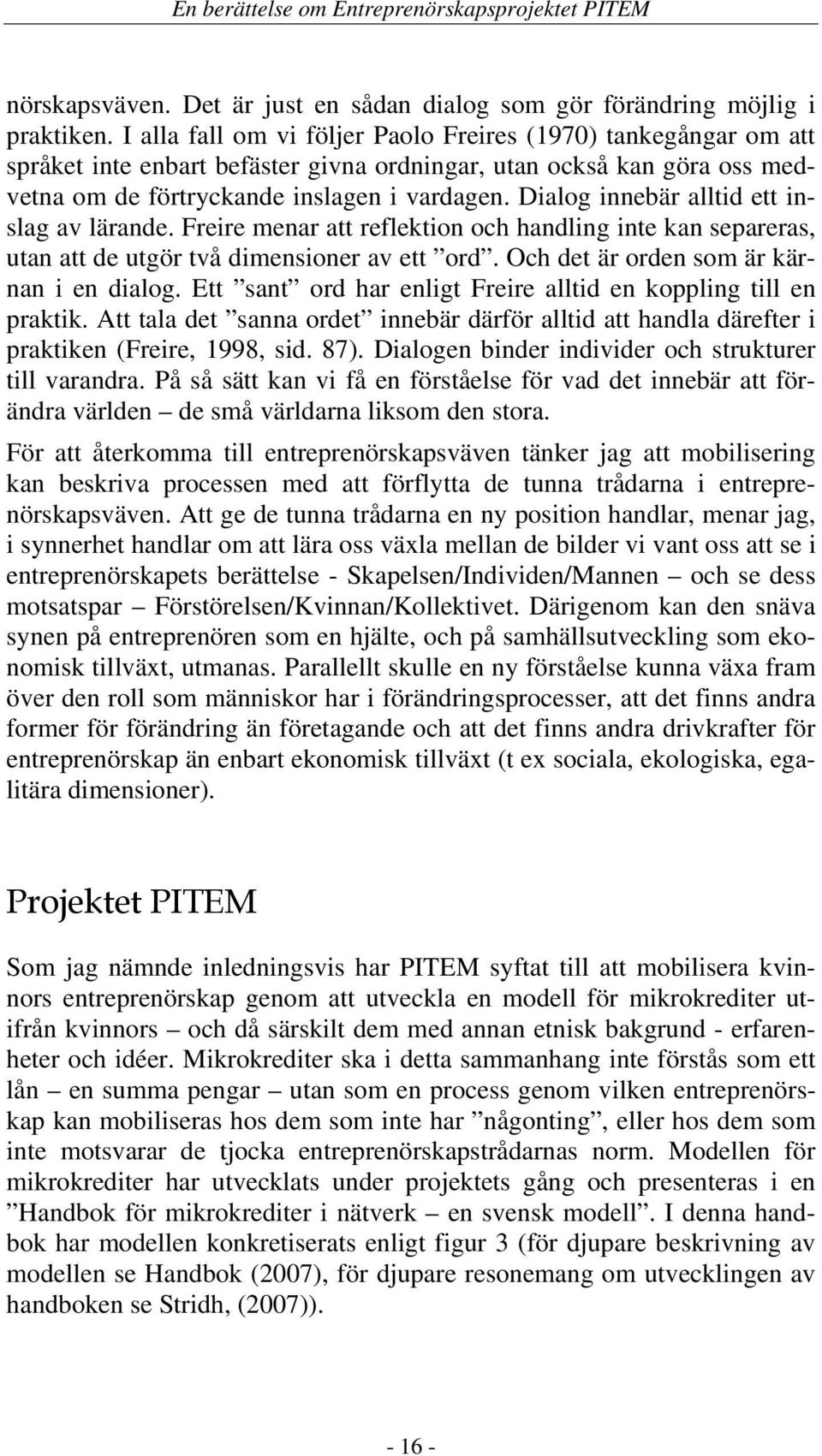 Dialog innebär alltid ett inslag av lärande. Freire menar att reflektion och handling inte kan separeras, utan att de utgör två dimensioner av ett ord. Och det är orden som är kärnan i en dialog.