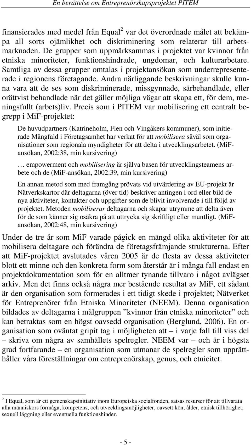 Samtliga av dessa grupper omtalas i projektansökan som underrepresenterade i regionens företagande.