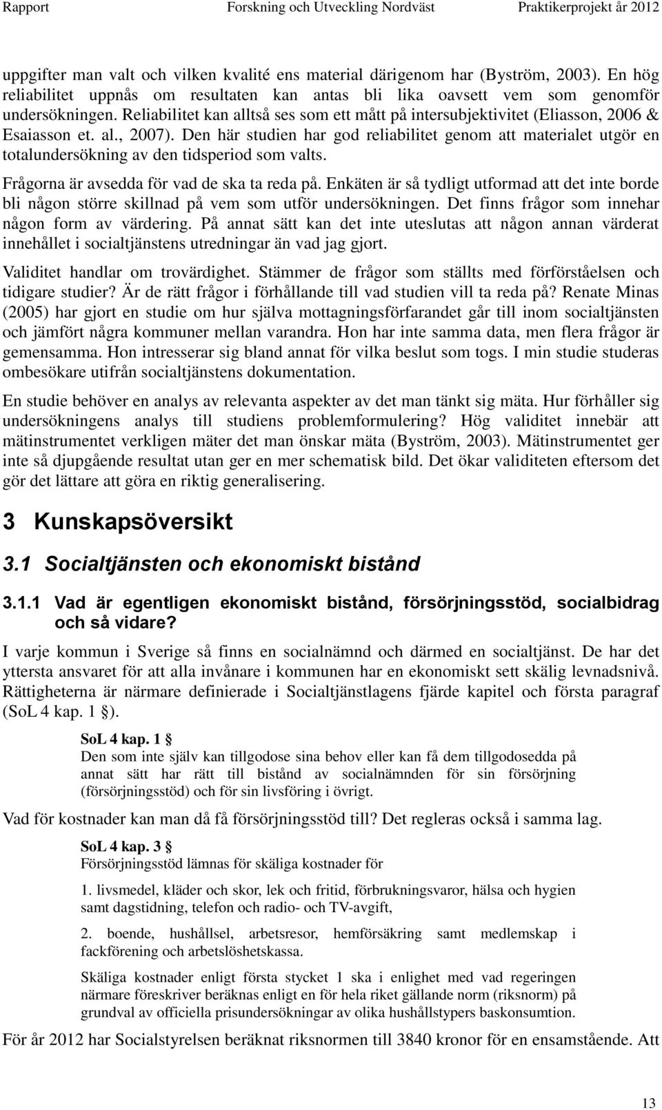 Den här studien har god reliabilitet genom att materialet utgör en totalundersökning av den tidsperiod som valts. Frågorna är avsedda för vad de ska ta reda på.