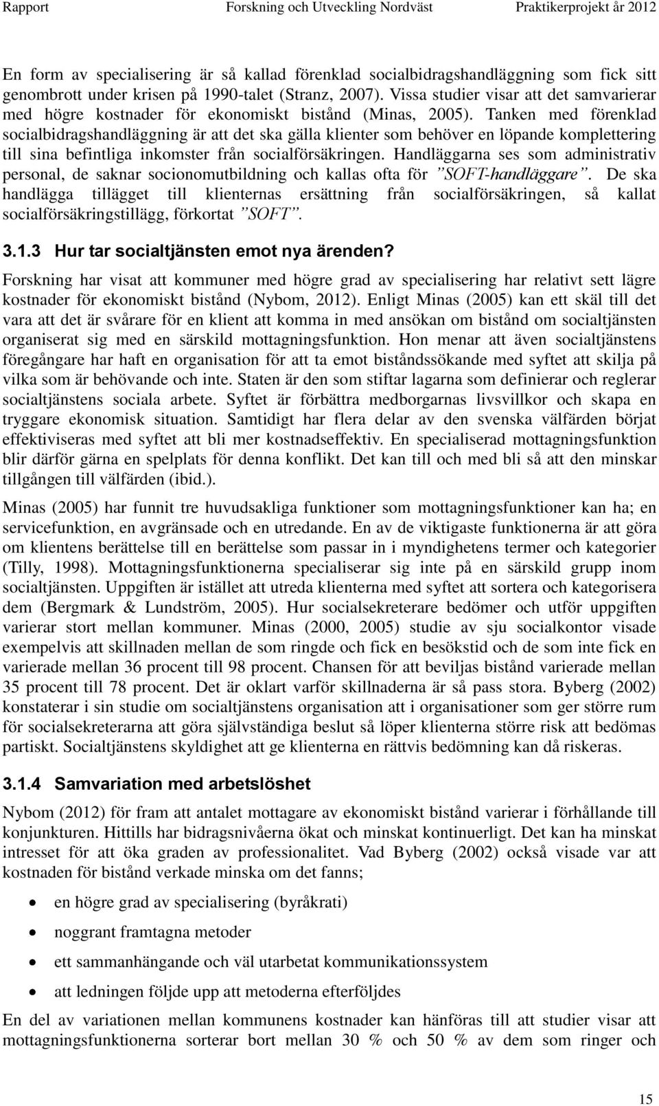 Tanken med förenklad socialbidragshandläggning är att det ska gälla klienter som behöver en löpande komplettering till sina befintliga inkomster från socialförsäkringen.