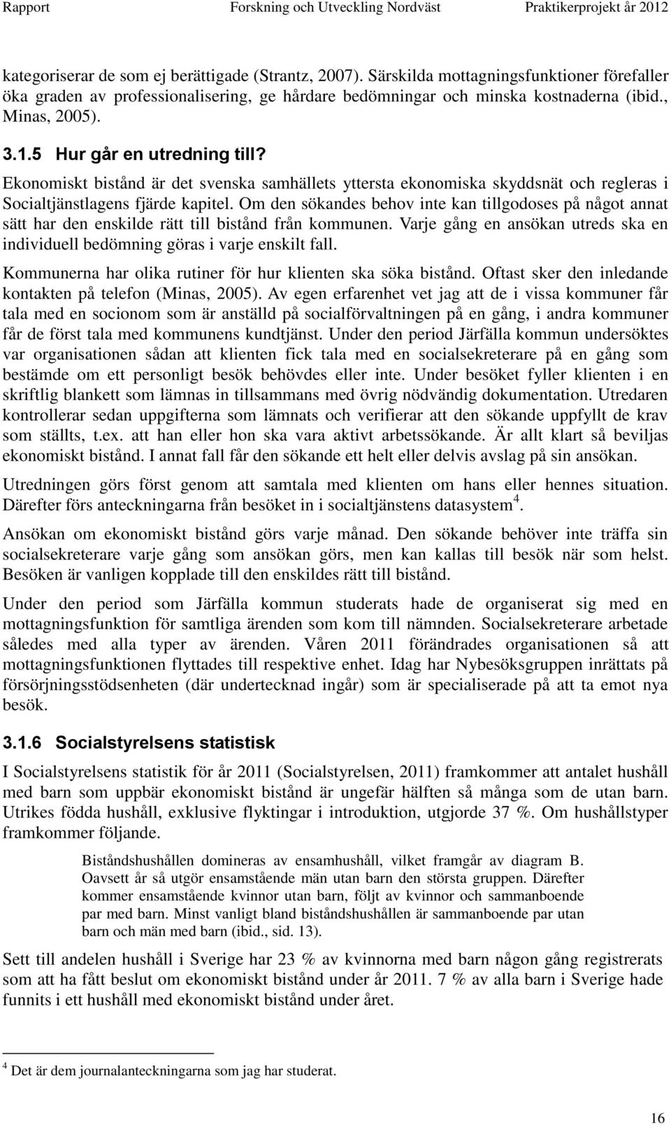 Om den sökandes behov inte kan tillgodoses på något annat sätt har den enskilde rätt till bistånd från kommunen. Varje gång en ansökan utreds ska en individuell bedömning göras i varje enskilt fall.