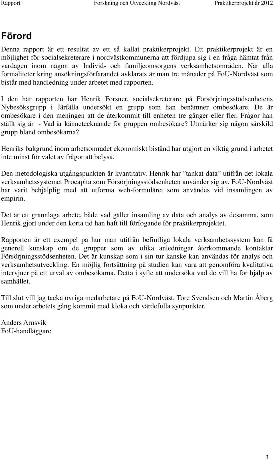 När alla formaliteter kring ansökningsförfarandet avklarats är man tre månader på FoU-Nordväst som bistår med handledning under arbetet med rapporten.