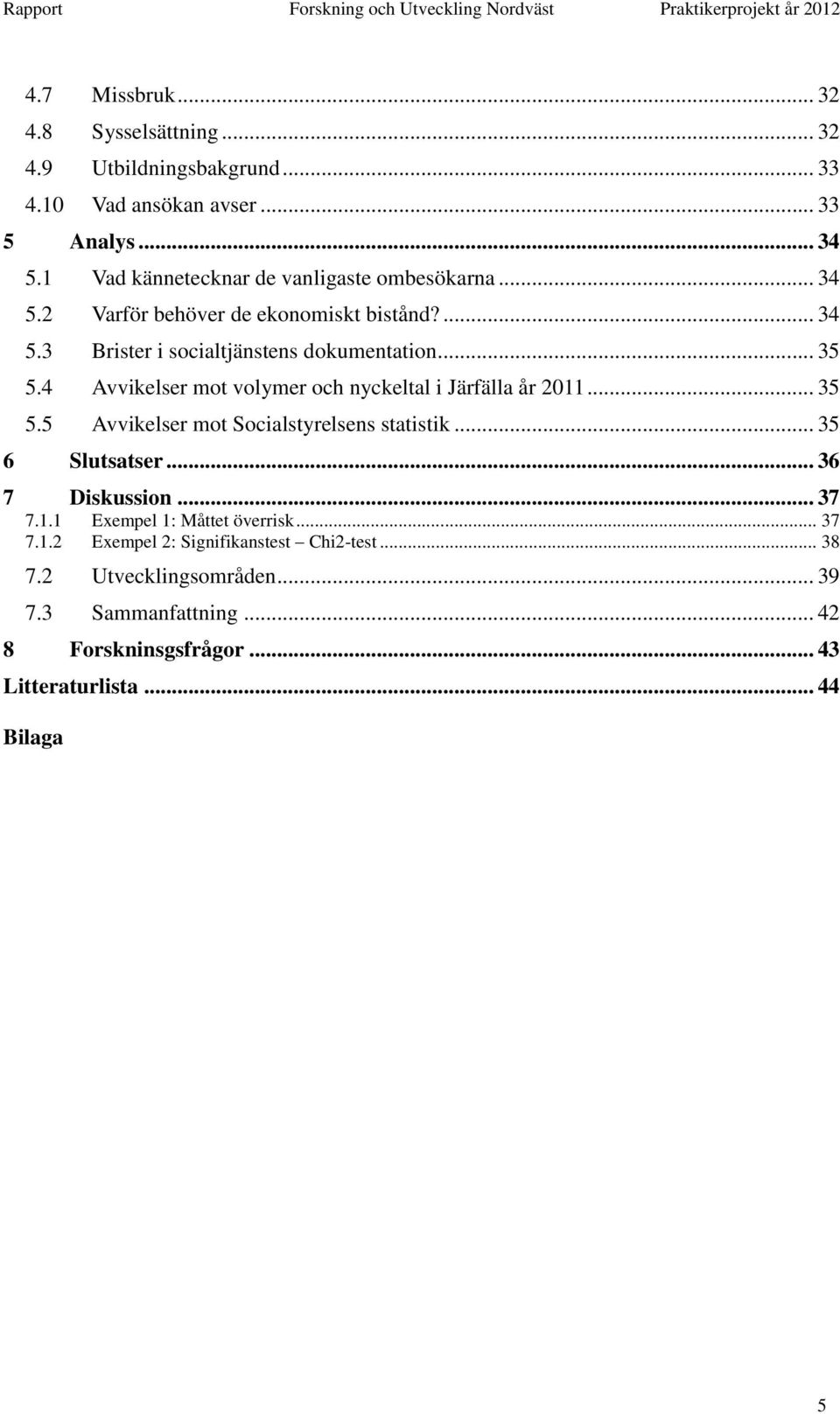 4 Avvikelser mot volymer och nyckeltal i Järfälla år 2011... 35 5.5 Avvikelser mot Socialstyrelsens statistik... 35 6 Slutsatser... 36 7 Diskussion... 37 7.