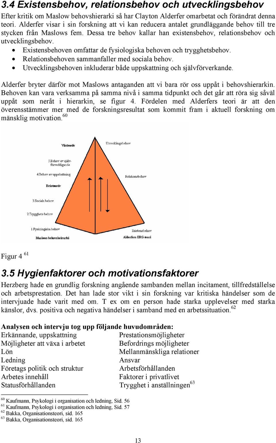 Existensbehoven omfattar de fysiologiska behoven och trygghetsbehov. Relationsbehoven sammanfaller med sociala behov. Utvecklingsbehoven inkluderar både uppskattning och självförverkande.