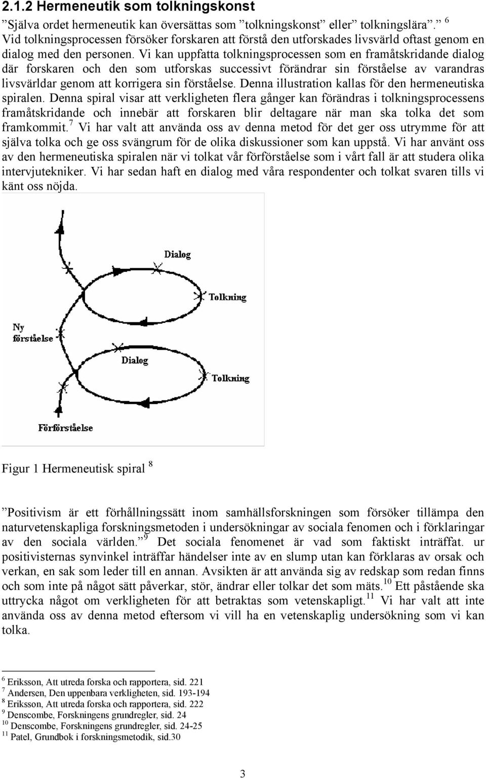 Vi kan uppfatta tolkningsprocessen som en framåtskridande dialog där forskaren och den som utforskas successivt förändrar sin förståelse av varandras livsvärldar genom att korrigera sin förståelse.