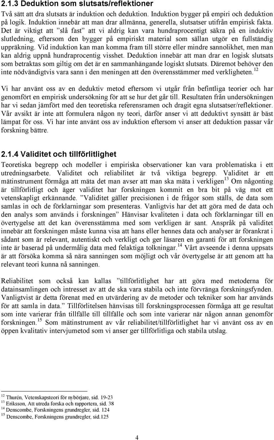 Det är viktigt att slå fast att vi aldrig kan vara hundraprocentigt säkra på en induktiv slutledning, eftersom den bygger på empiriskt material som sällan utgör en fullständig uppräkning.