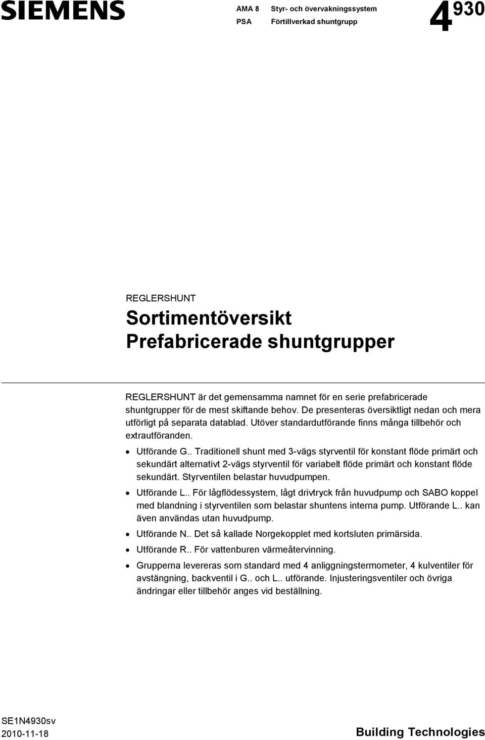 . Traditionell shunt med 3-vägs styrventil för konstant flöde primärt och sekundärt alternativt 2-vägs styrventil för variabelt flöde primärt och konstant flöde sekundärt.