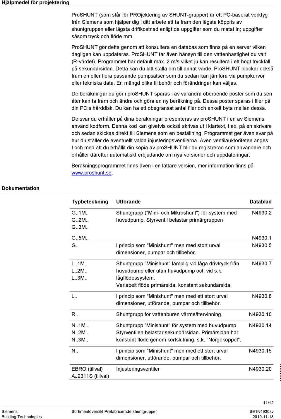 ProSHUNT gör detta genom att konsultera en databas som finns på en server vilken dagligen kan uppdateras. ProSHUNT tar även hänsyn till den vattenhastighet du valt (R-värdet).