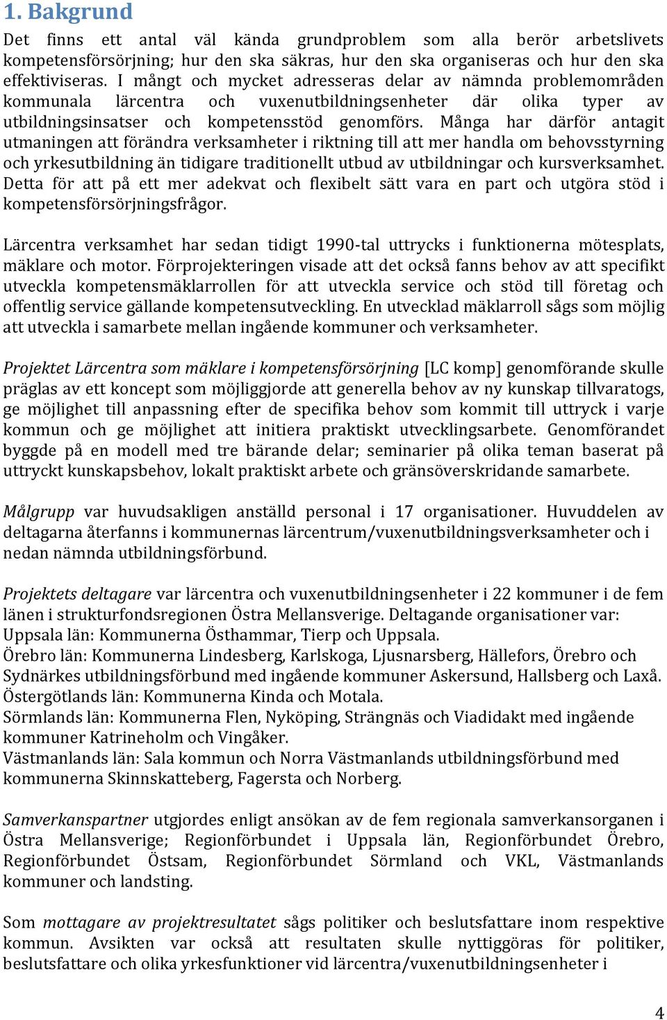 Många har därför antagit utmaningen att förändra verksamheter i riktning till att mer handla om behovsstyrning och yrkesutbildning än tidigare traditionellt utbud av utbildningar och kursverksamhet.