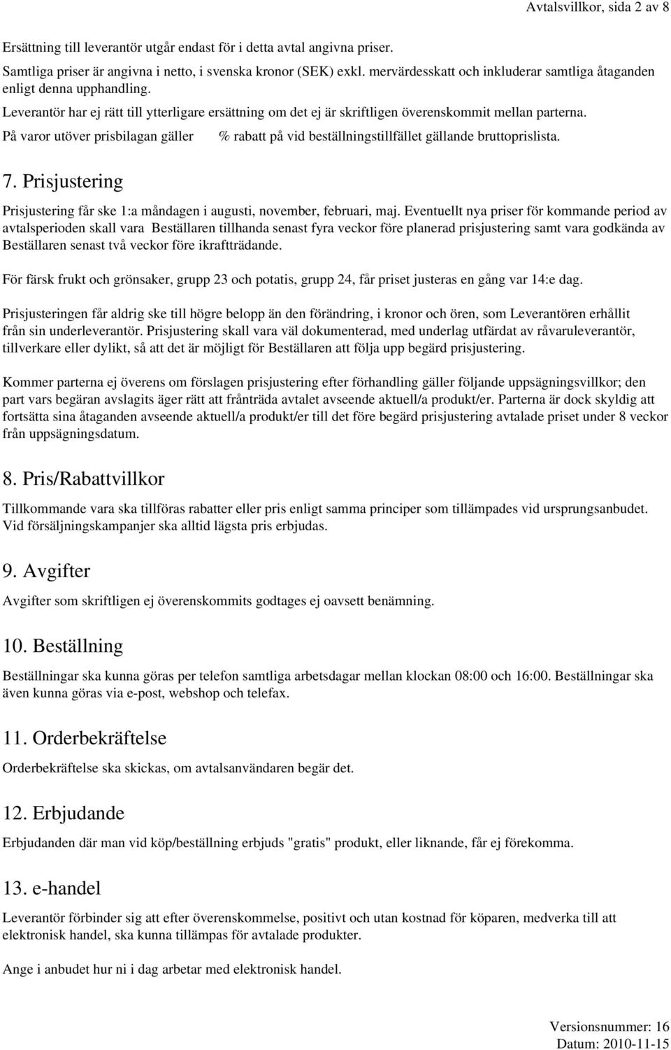 På varor utöver prisbilagan gäller 7. Prisjustering % rabatt på vid beställningstillfället gällande bruttoprislista. Prisjustering får ske 1:a måndagen i augusti, november, februari, maj.