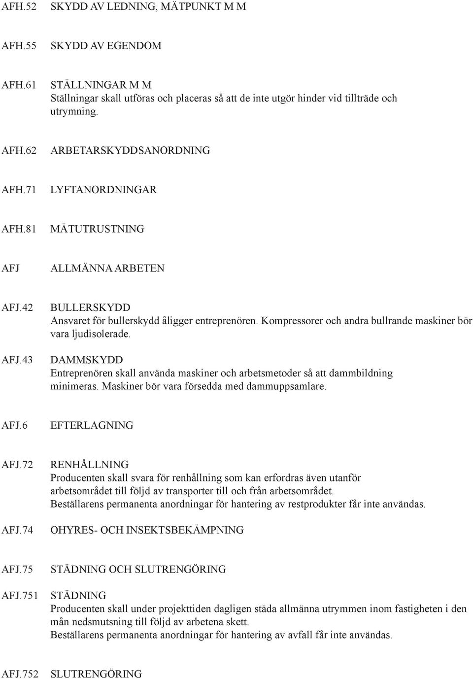 DAMMSKYDD Entreprenören skall använda maskiner och arbetsmetoder så att dammbildning minimeras. Maskiner bör vara försedda med dammuppsamlare. AFJ.6 EFTERLAGNING AFJ.72 AFJ.