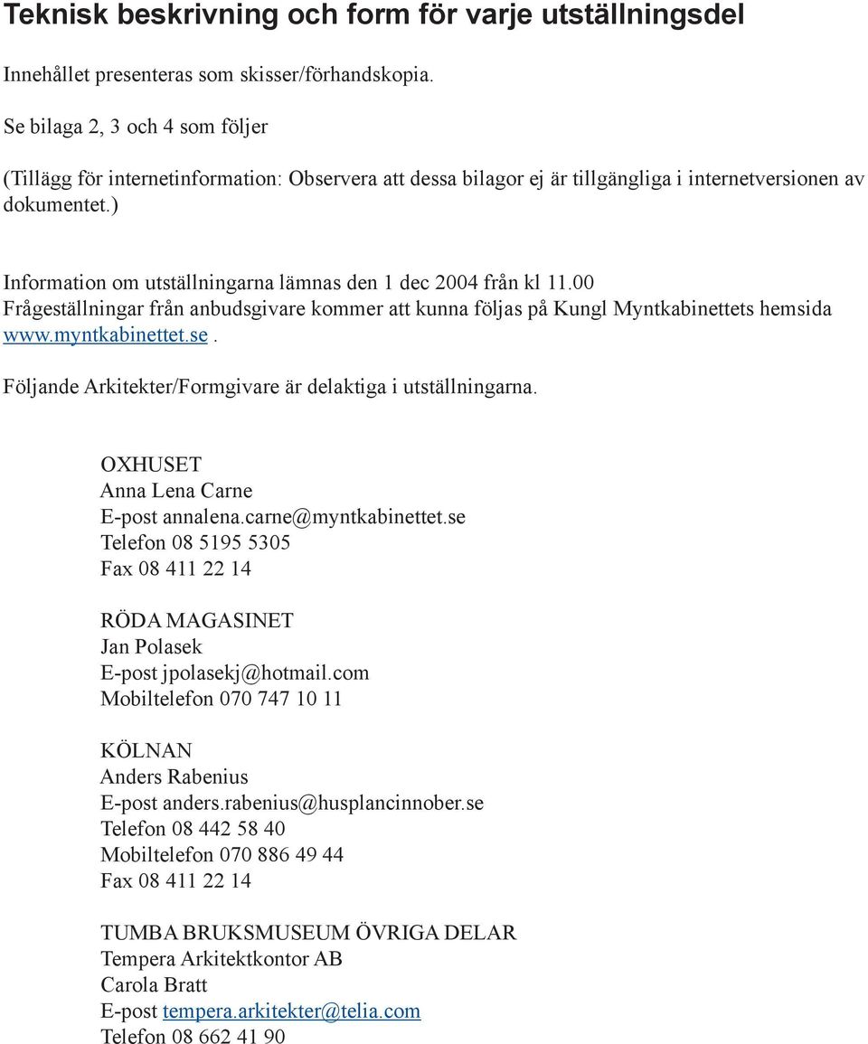 ) Information om utställningarna lämnas den 1 dec 2004 från kl 11.00 Frågeställningar från anbudsgivare kommer att kunna följas på Kungl Myntkabinettets hemsida www.myntkabinettet.se.