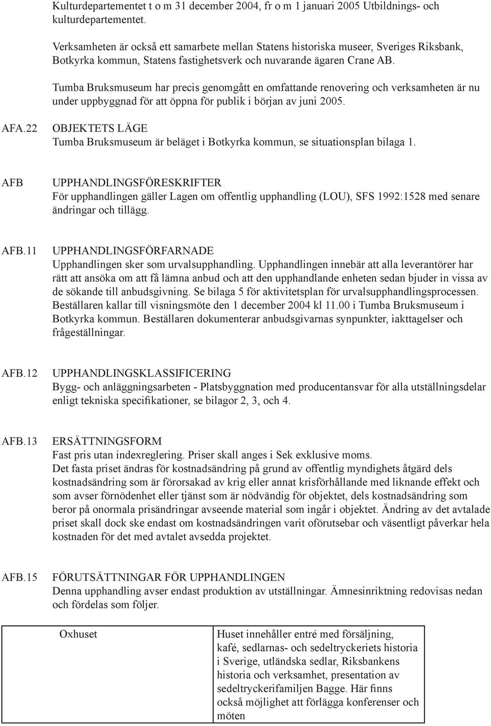 Tumba Bruksmuseum har precis genomgått en omfattande renovering och verksamheten är nu under uppbyggnad för att öppna för publik i början av juni 2005. AFA.