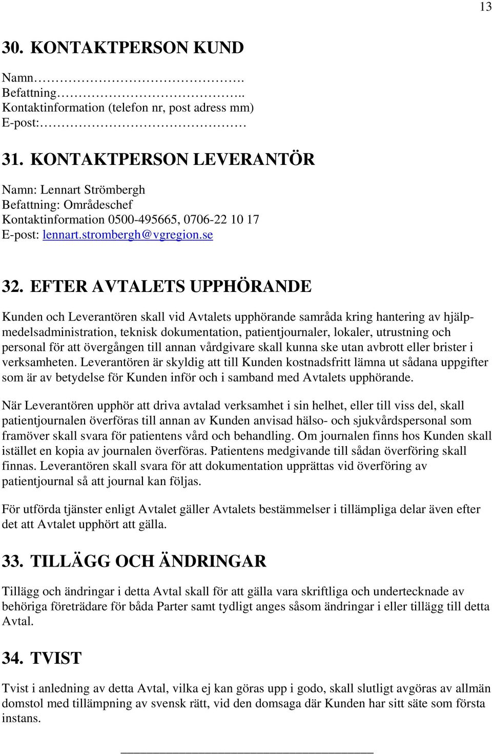 EFTER AVTALETS UPPHÖRANDE Kunden och Leverantören skall vid Avtalets upphörande samråda kring hantering av hjälpmedelsadministration, teknisk dokumentation, patientjournaler, lokaler, utrustning och