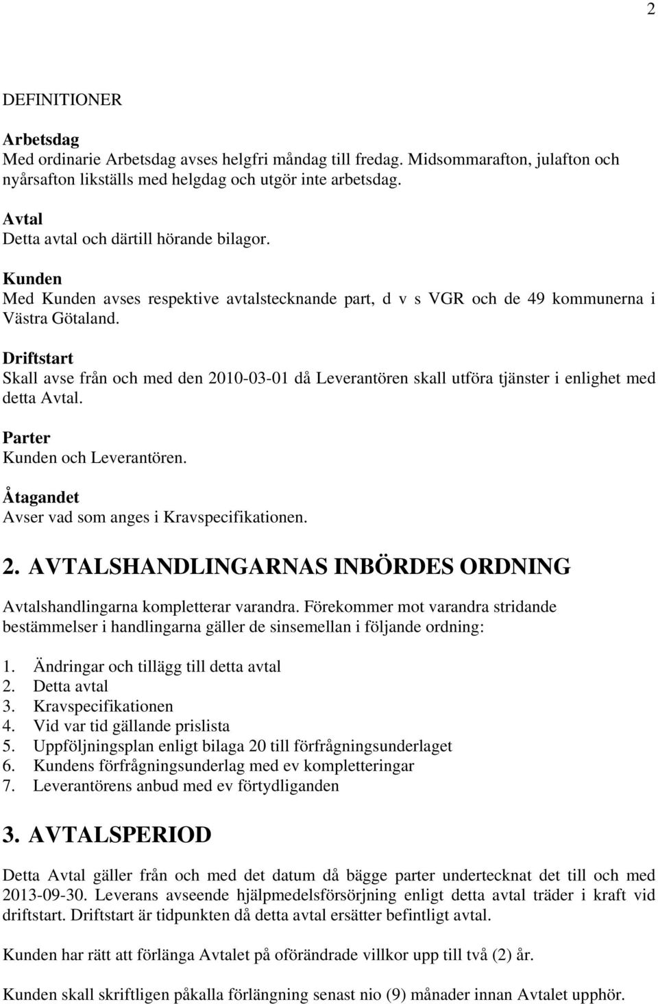 Driftstart Skall avse från och med den 2010-03-01 då Leverantören skall utföra tjänster i enlighet med detta Avtal. Parter Kunden och Leverantören. Åtagandet Avser vad som anges i Kravspecifikationen.