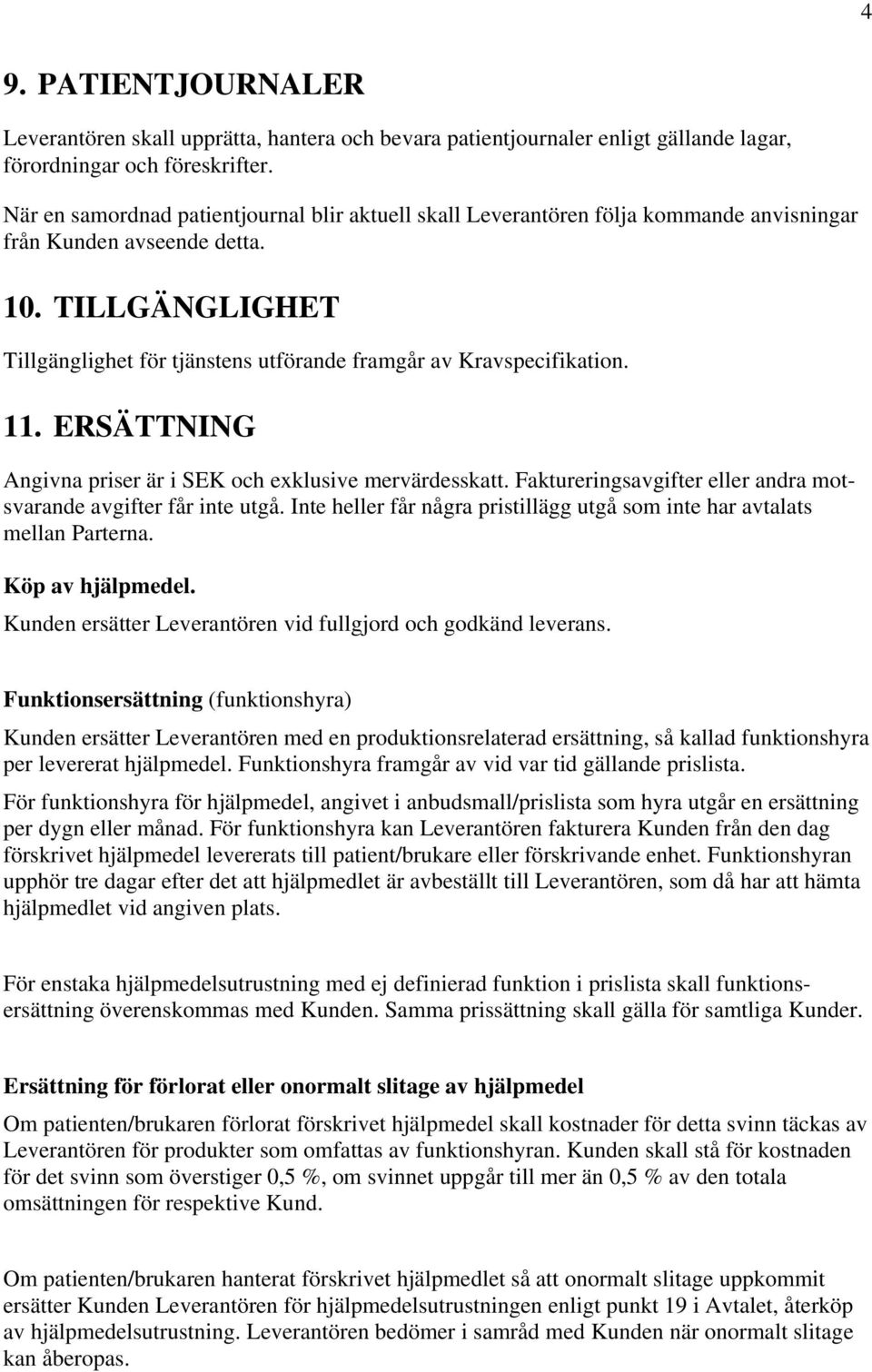 TILLGÄNGLIGHET Tillgänglighet för tjänstens utförande framgår av Kravspecifikation. 11. ERSÄTTNING Angivna priser är i SEK och exklusive mervärdesskatt.