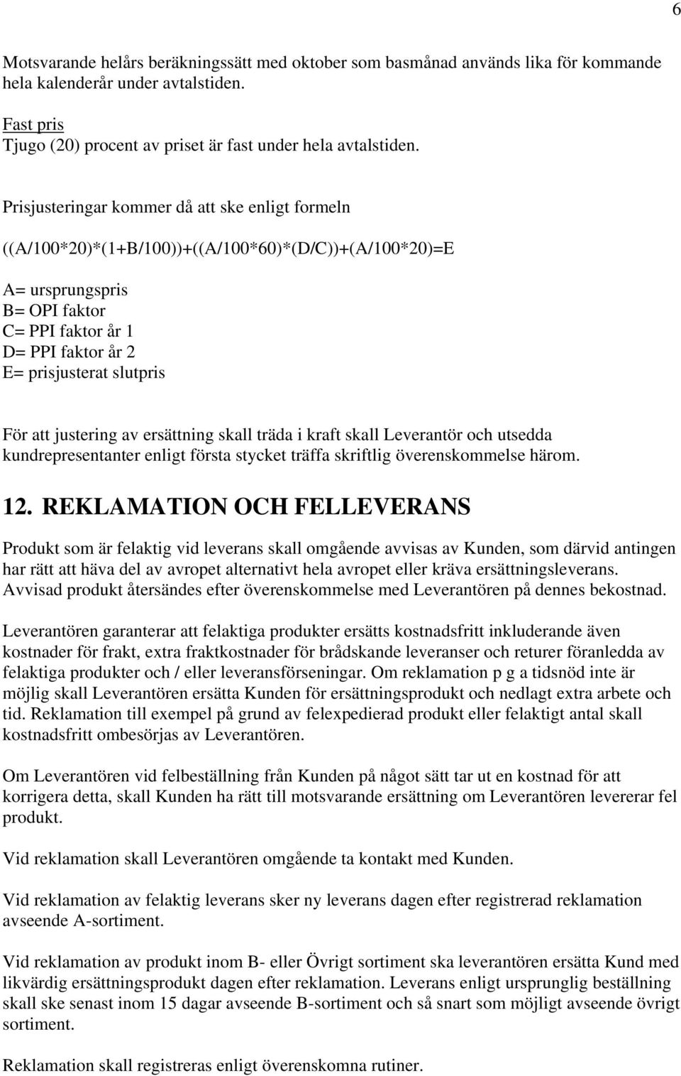 För att justering av ersättning skall träda i kraft skall Leverantör och utsedda kundrepresentanter enligt första stycket träffa skriftlig överenskommelse härom. 12.