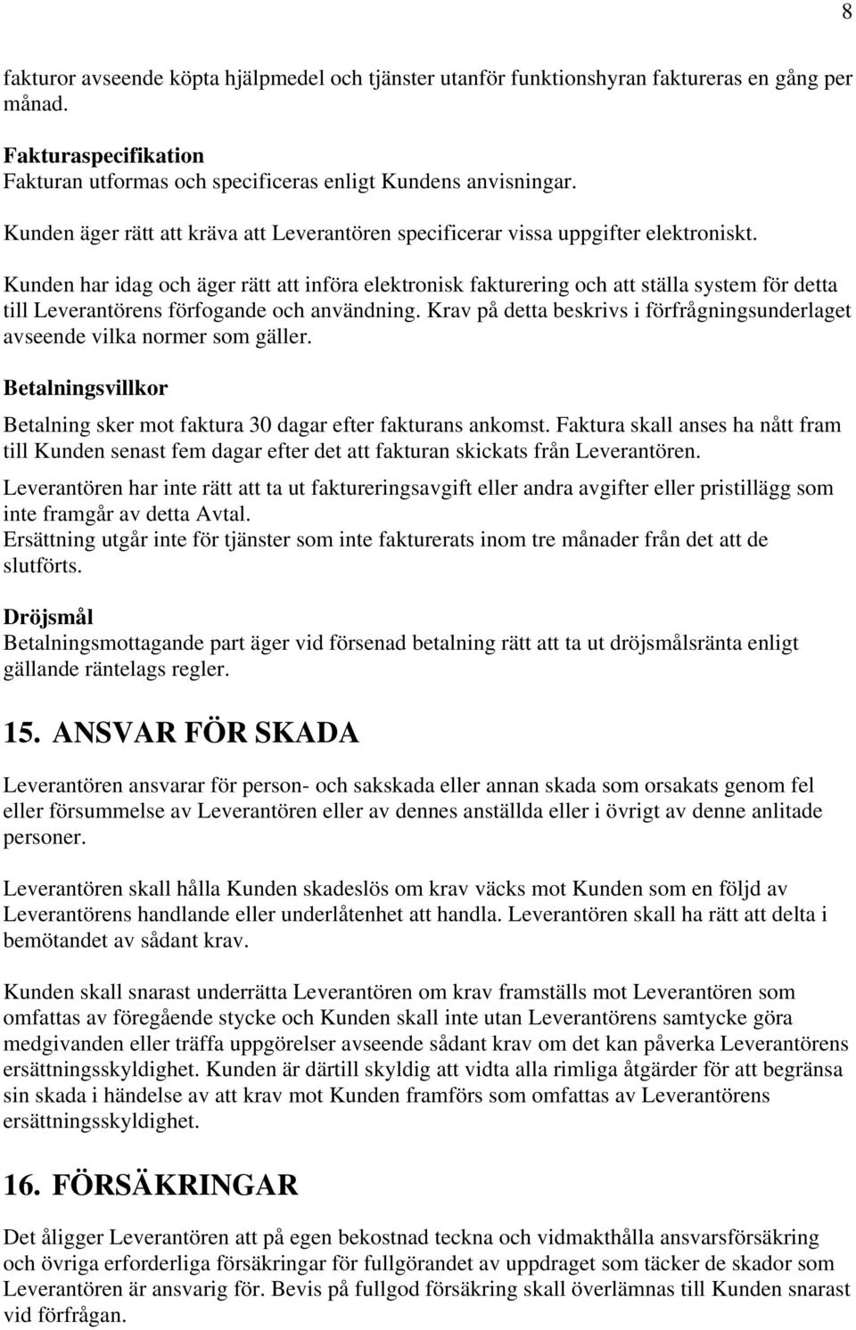 Kunden har idag och äger rätt att införa elektronisk fakturering och att ställa system för detta till Leverantörens förfogande och användning.