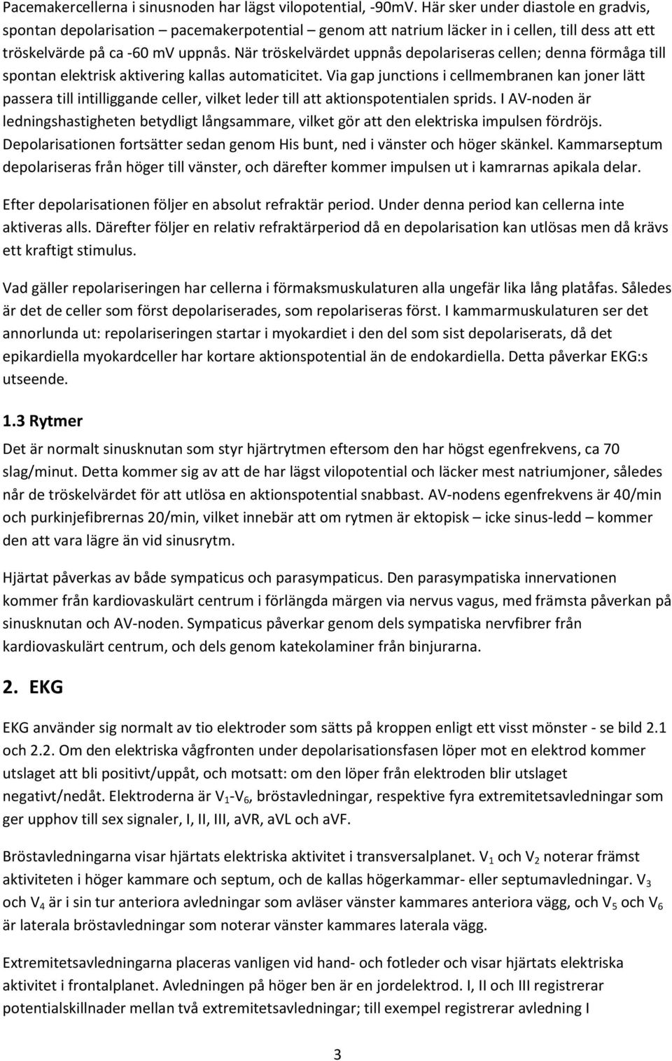 När tröskelvärdet uppnås depolariseras cellen; denna förmåga till spontan elektrisk aktivering kallas automaticitet.