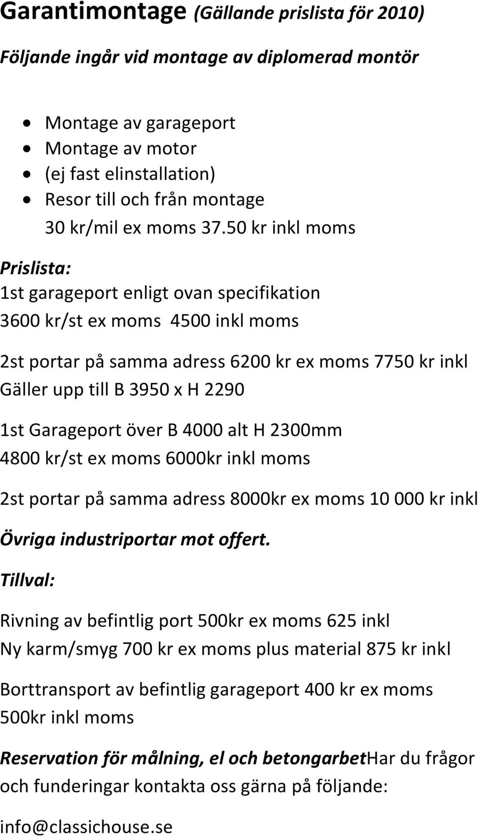 50 kr inkl moms Prislista: 1st garageport enligt ovan specifikation 3600 kr/st ex moms 4500 inkl moms 2st portar på samma adress 6200 kr ex moms 7750 kr inkl Gäller upp till B 3950 x H 2290 1st