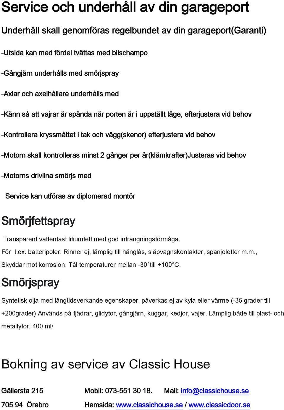 kontrolleras minst 2 gånger per år(klämkrafter)justeras vid behov -Motorns drivlina smörjs med Service kan utföras av diplomerad montör Smörjfettspray Transparent vattenfast litiumfett med god