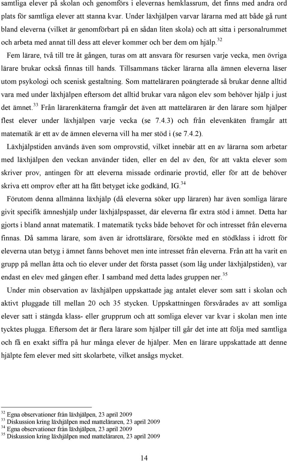 och ber dem om hjälp. 32 Fem lärare, två till tre åt gången, turas om att ansvara för resursen varje vecka, men övriga lärare brukar också finnas till hands.