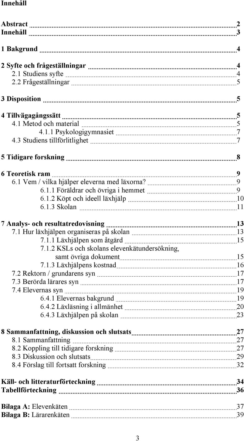 1 Hur läxhjälpen organiseras på skolan 13 7.1.1 Läxhjälpen som åtgärd 15 7.1.2 KSLs och skolans elevenkätundersökning, samt övriga dokument 15 7.1.3 Läxhjälpens kostnad 16 7.