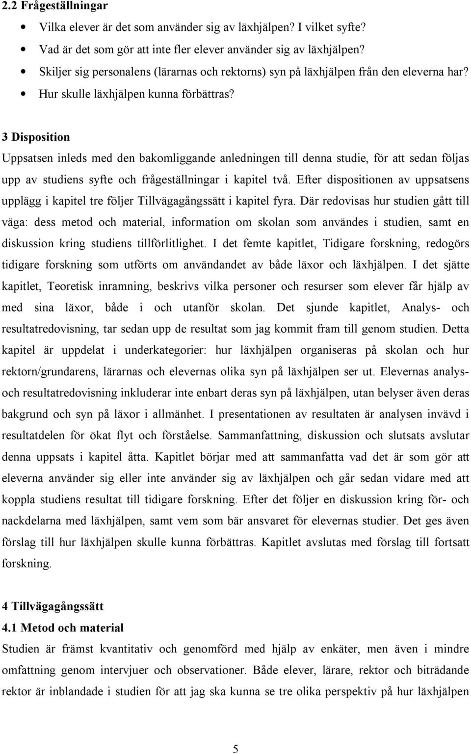 3 Disposition Uppsatsen inleds med den bakomliggande anledningen till denna studie, för att sedan följas upp av studiens syfte och frågeställningar i kapitel två.