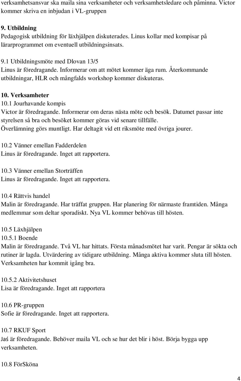 Återkommande utbildningar, HLR och mångfalds workshop kommer diskuteras. 10. Verksamheter 10.1 Jourhavande kompis Victor är föredragande. Informerar om deras nästa möte och besök.