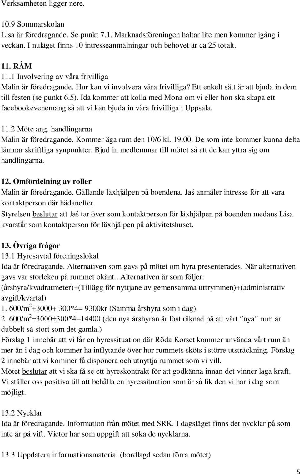 Ett enkelt sätt är att bjuda in dem till festen (se punkt 6.5). Ida kommer att kolla med Mona om vi eller hon ska skapa ett facebookevenemang så att vi kan bjuda in våra frivilliga i Uppsala. 11.