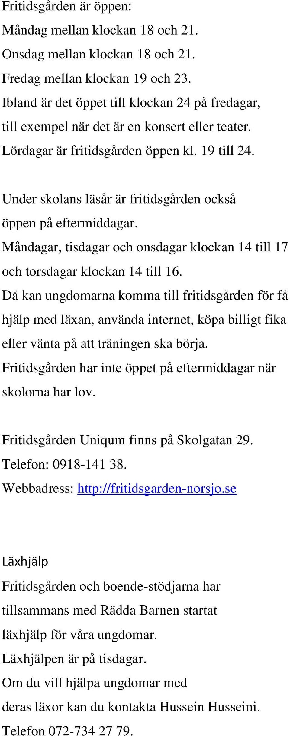 Under skolans läsår är fritidsgården också öppen på eftermiddagar. Måndagar, tisdagar och onsdagar klockan 14 till 17 och torsdagar klockan 14 till 16.