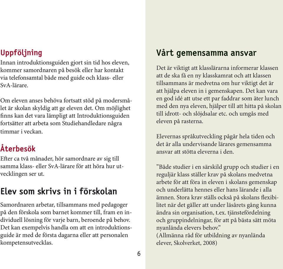 Om möjlighet finns kan det vara lämpligt att Introduktionsguiden fortsätter att arbeta som Studiehandledare några timmar i veckan.