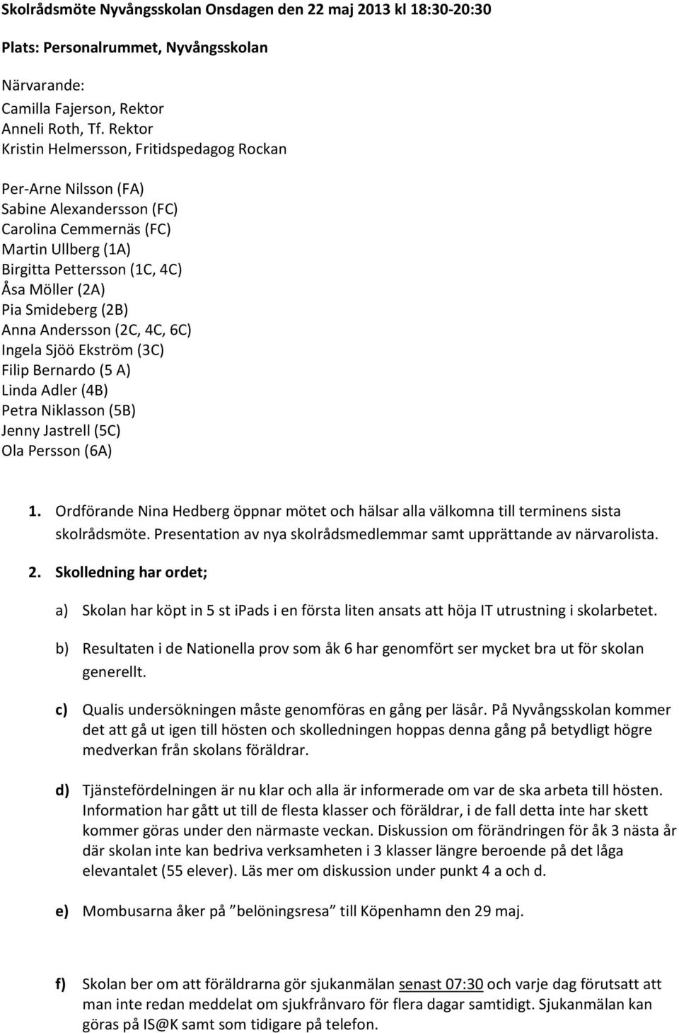 (2B) Anna Andersson (2C, 4C, 6C) Ingela Sjöö Ekström (3C) Filip Bernardo (5 A) Linda Adler (4B) Petra Niklasson (5B) Jenny Jastrell (5C) Ola Persson (6A) 1.