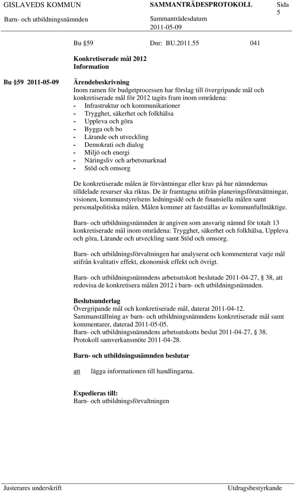 kommunikationer - Trygghet, säkerhet och folkhälsa - Uppleva och göra - Bygga och bo - Lärande och utveckling - Demokrati och dialog - Miljö och energi - Näringsliv och arbetsmarknad - Stöd och