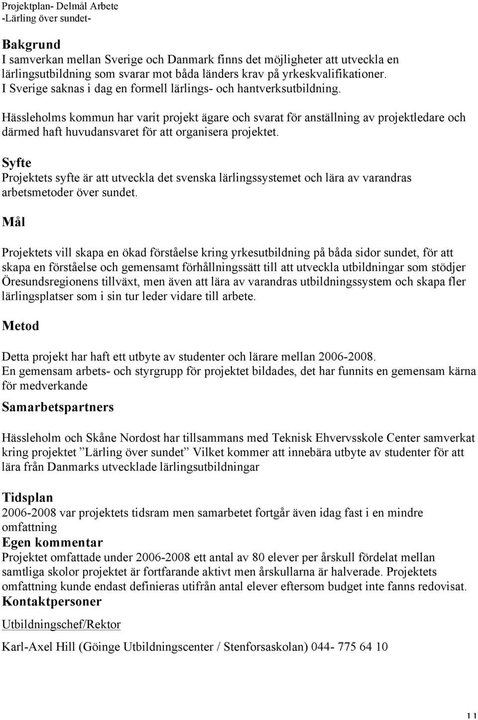 Hässleholms kommun har varit projekt ägare och svarat för anställning av projektledare och därmed haft huvudansvaret för att organisera projektet.