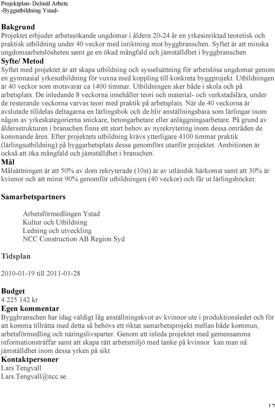 t är att minska ungdomsarbetslösheten samt ge en ökad mångfald och jämställdhet i byggbranschen / t med projektet är att skapa utbildning och sysselsättning för arbetslösa ungdomar genom en gymnasial