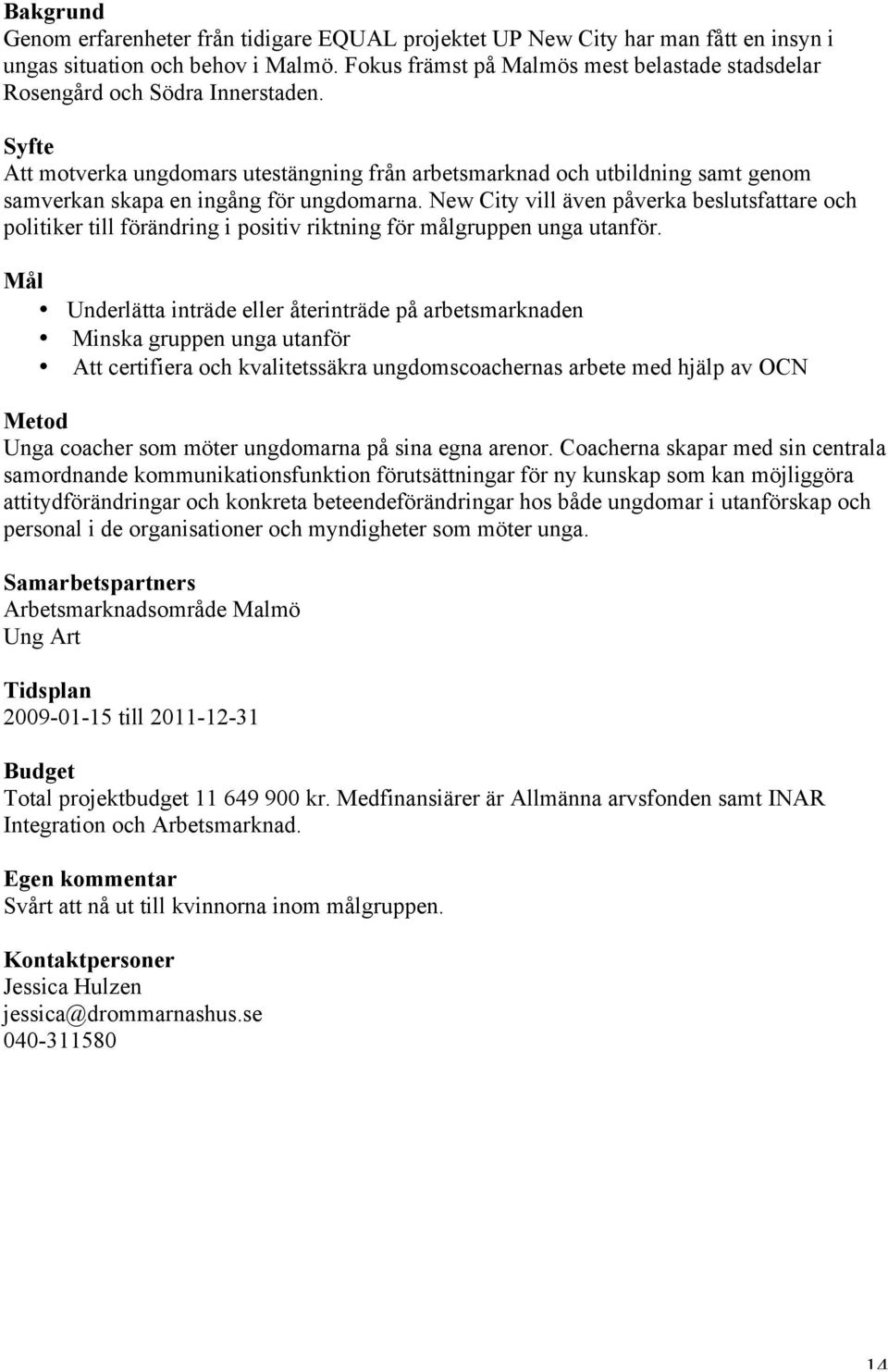 Att motverka ungdomars utestängning från arbetsmarknad och utbildning samt genom samverkan skapa en ingång för ungdomarna.