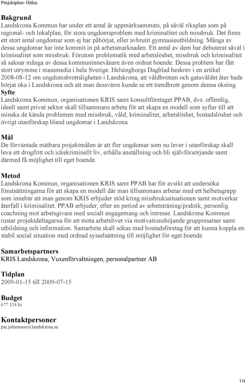 Ett antal av dem har debuterat såväl i kriminalitet som missbruk. Förutom problematik med arbetslöshet, missbruk och kriminalitet så saknar många av dessa kommuninnevånare även ordnat boende.