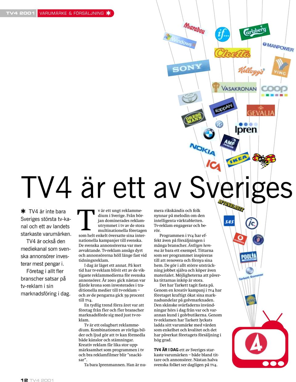 Från början dominerades reklamutrymmet i tv av de stora multinationella företagen som helt enkelt översatte sina internationella kampanjer till svenska. De svenska annonsörerna var mer avvaktande.