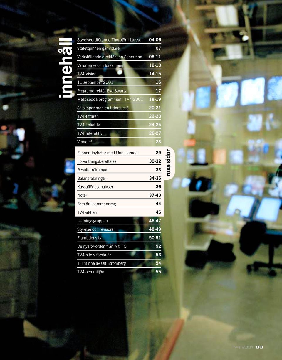 28 Ekonominyheter med Unni Jerndal 29 Förvaltningsberättelse 3032 Resultaträkningar 33 Balansräkningar 3435 Kassaflödesanalyser 36 Noter 3743 Fem år i sammandrag 44 TV4aktien 45