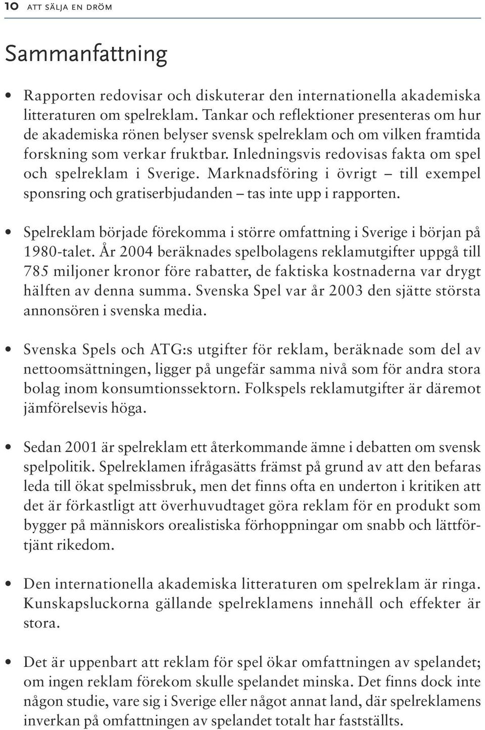 Inledningsvis redovisas fakta om spel och spelreklam i Sverige. Marknadsföring i övrigt till exempel sponsring och gratiserbjudanden tas inte upp i rapporten.