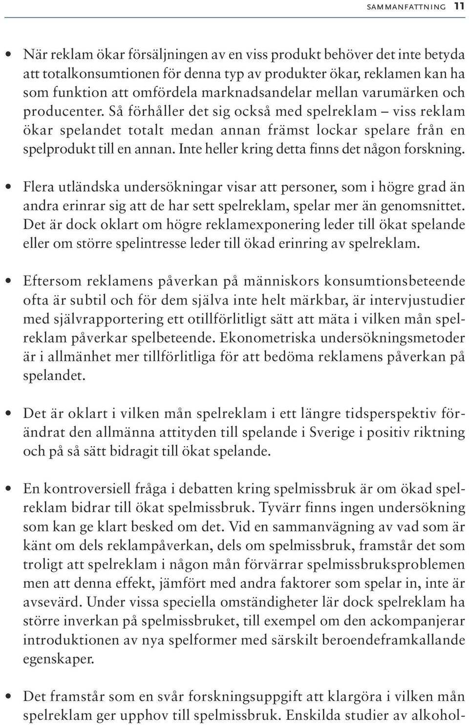 Inte heller kring detta finns det någon forskning. Flera utländska undersökningar visar att personer, som i högre grad än andra erinrar sig att de har sett spelreklam, spelar mer än genomsnittet.