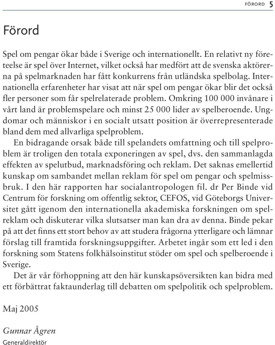 Internationella erfarenheter har visat att när spel om pengar ökar blir det också fler personer som får spelrelaterade problem.