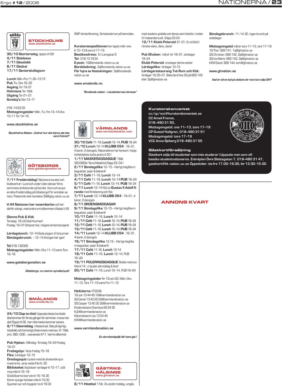 Mottagningstider Mån, Tis, Fre 13 14 Ons 10 11 Tor 14 16 www.stockholms.se STOCKHOLMS www.stockholms.se Stockholms Nation - Undrar hur det känns att inte vara främst? GÖTEBORGS www.goteborgsnation.