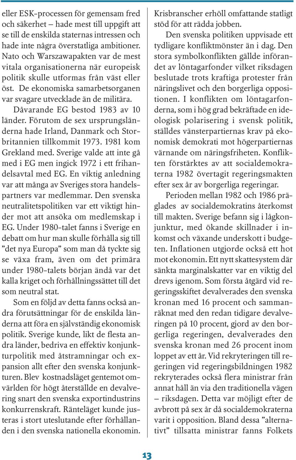 Dåvarande EG bestod 1983 av 10 länder. Förutom de sex ursprungsländerna hade Irland, Danmark och Storbritannien tillkommit 1973. 1981 kom Grekland med.