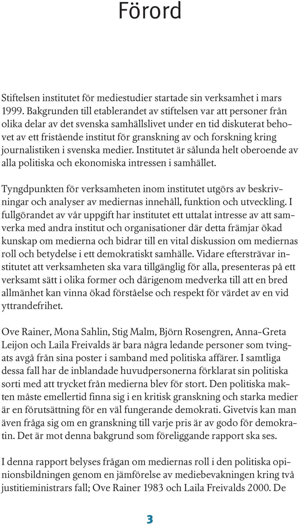 kring journalistiken i svenska medier. Institutet är sålunda helt oberoende av alla politiska och ekonomiska intressen i samhället.