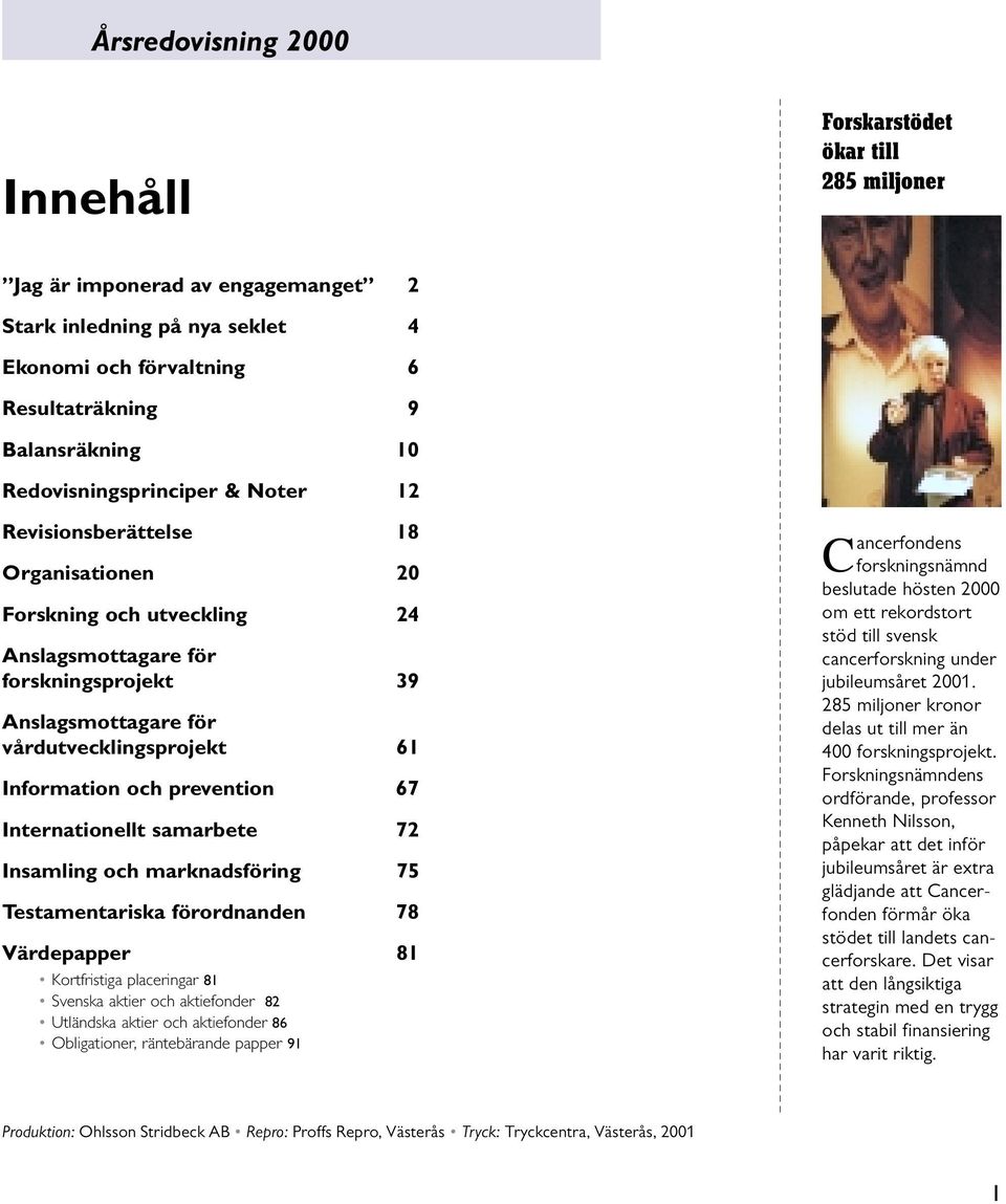 Information och prevention 67 Internationellt samarbete 72 Insamling och marknadsföring 75 Testamentariska förordnanden 78 Värdepapper 81 Kortfristiga placeringar 81 Svenska aktier och aktiefonder 82