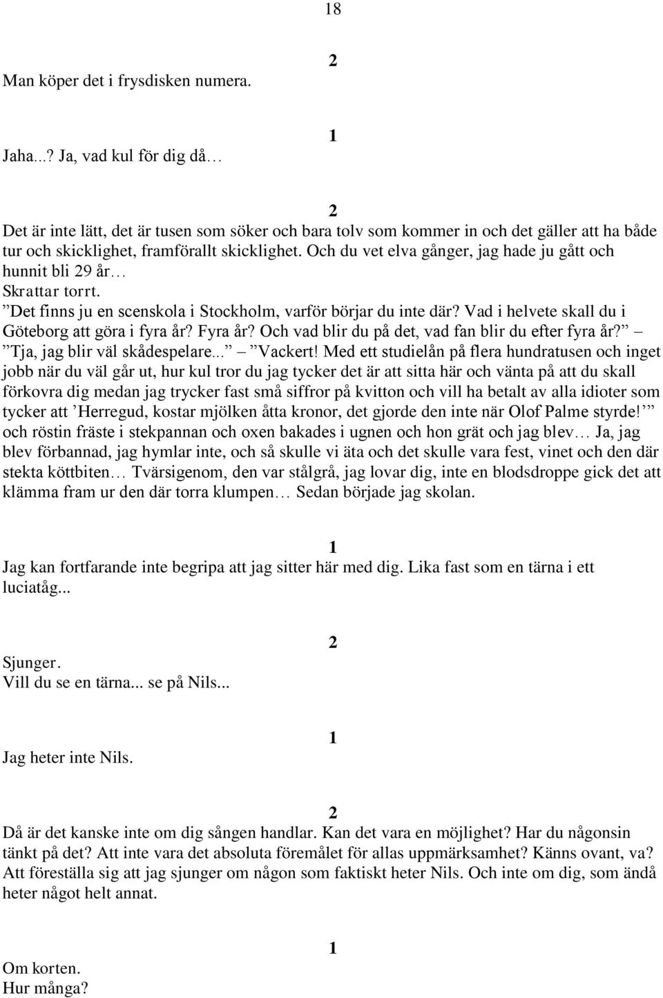 Och du vet elva gånger, jag hade ju gått och hunnit bli 9 år Skrattar torrt. Det finns ju en scenskola i Stockholm, varför börjar du inte där? Vad i helvete skall du i Göteborg att göra i fyra år?