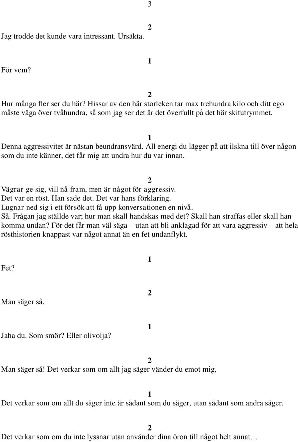 All energi du lägger på att ilskna till över någon som du inte känner, det får mig att undra hur du var innan. Vägrar ge sig, vill nå fram, men är något för aggressiv. Det var en röst. Han sade det.