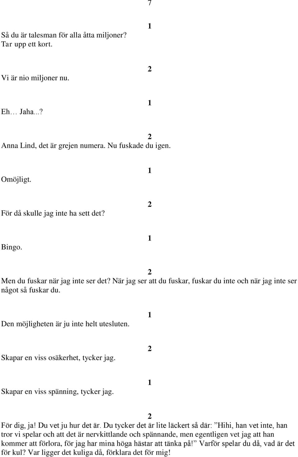 Skapar en viss osäkerhet, tycker jag. Skapar en viss spänning, tycker jag. För dig, ja! Du vet ju hur det är.